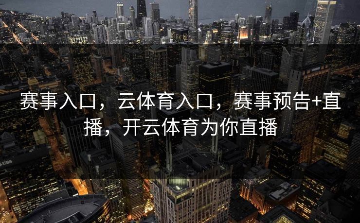赛事入口，云体育入口，赛事预告+直播，开云体育为你直播