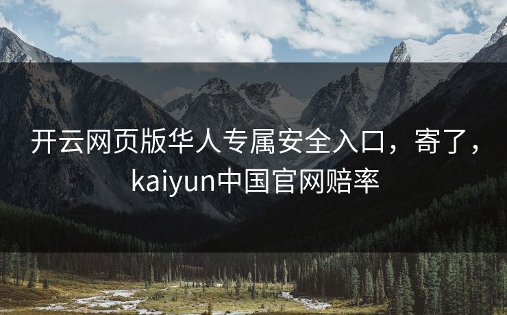 开云网页版华人专属安全入口，寄了，kaiyun中国官网赔率