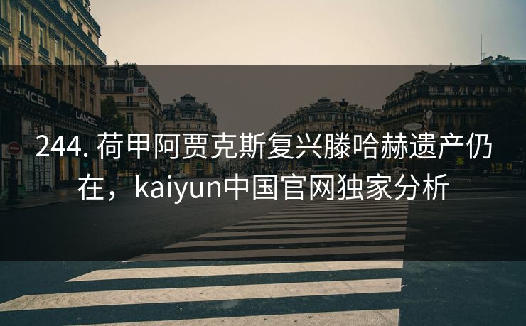 244. 荷甲阿贾克斯复兴滕哈赫遗产仍在，kaiyun中国官网独家分析