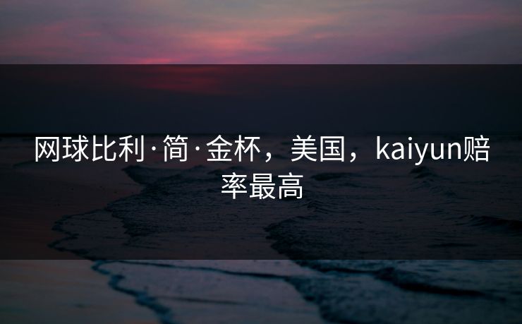 网球比利·简·金杯，美国，kaiyun赔率最高