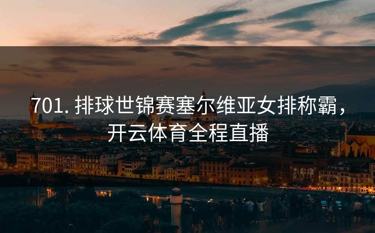 701. 排球世锦赛塞尔维亚女排称霸，开云体育全程直播