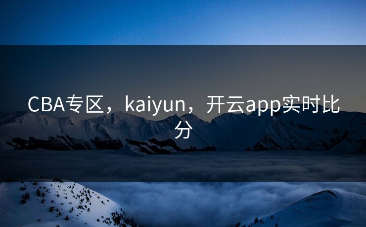 CBA专区，kaiyun，开云app实时比分