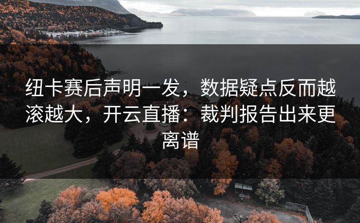 纽卡赛后声明一发，数据疑点反而越滚越大，开云直播：裁判报告出来更离谱
