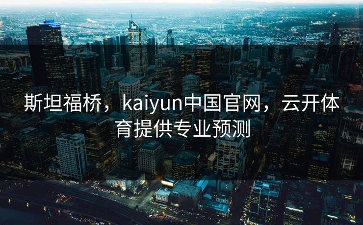 斯坦福桥，kaiyun中国官网，云开体育提供专业预测