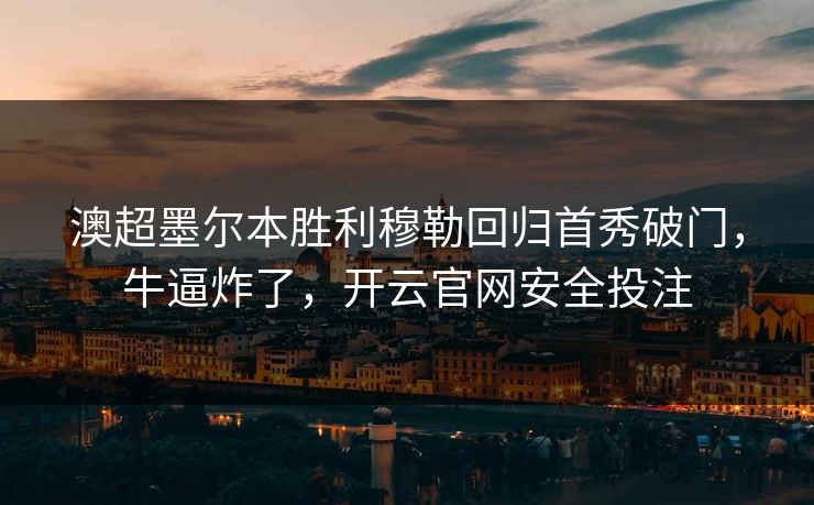 澳超墨尔本胜利穆勒回归首秀破门，牛逼炸了，开云官网安全投注