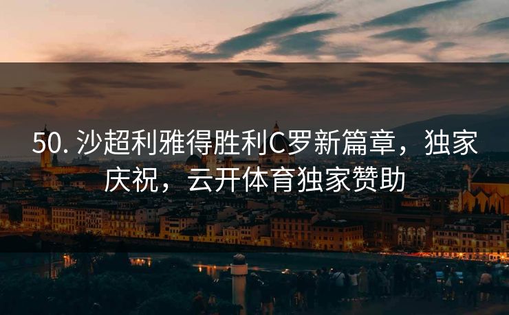 50. 沙超利雅得胜利C罗新篇章，独家庆祝，云开体育独家赞助