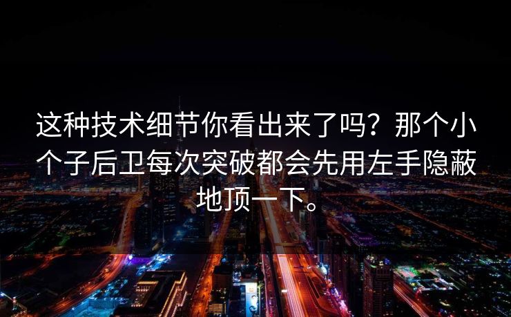 这种技术细节你看出来了吗？那个小个子后卫每次突破都会先用左手隐蔽地顶一下。