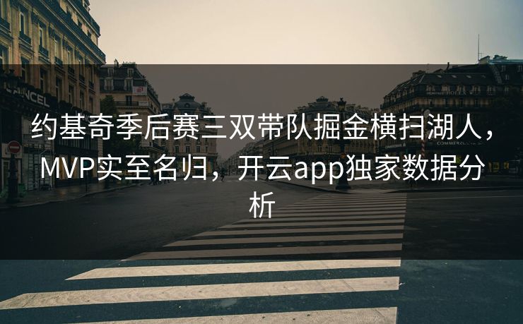 约基奇季后赛三双带队掘金横扫湖人，MVP实至名归，开云app独家数据分析
