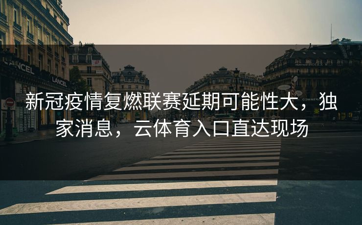 新冠疫情复燃联赛延期可能性大，独家消息，云体育入口直达现场