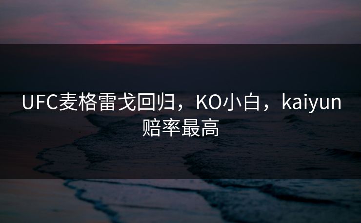 UFC麦格雷戈回归，KO小白，kaiyun赔率最高