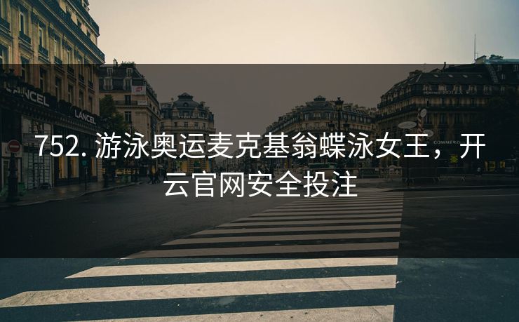 752. 游泳奥运麦克基翁蝶泳女王，开云官网安全投注