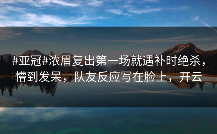 #亚冠#浓眉复出第一场就遇补时绝杀,懵到发呆,队友反应写在脸上,开云 #亚冠#浓眉复出第一场就遇补时绝杀,懵到发呆,队友反应写在脸上,开云