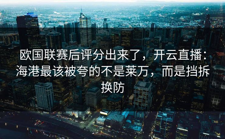 欧国联赛后评分出来了，开云直播：海港最该被夸的不是莱万，而是挡拆换防