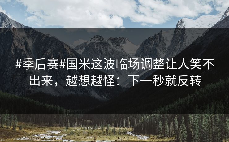 #季后赛#国米这波临场调整让人笑不出来，越想越怪：下一秒就反转