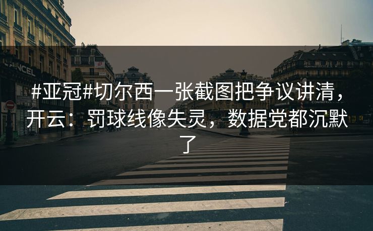#亚冠#切尔西一张截图把争议讲清，开云：罚球线像失灵，数据党都沉默了